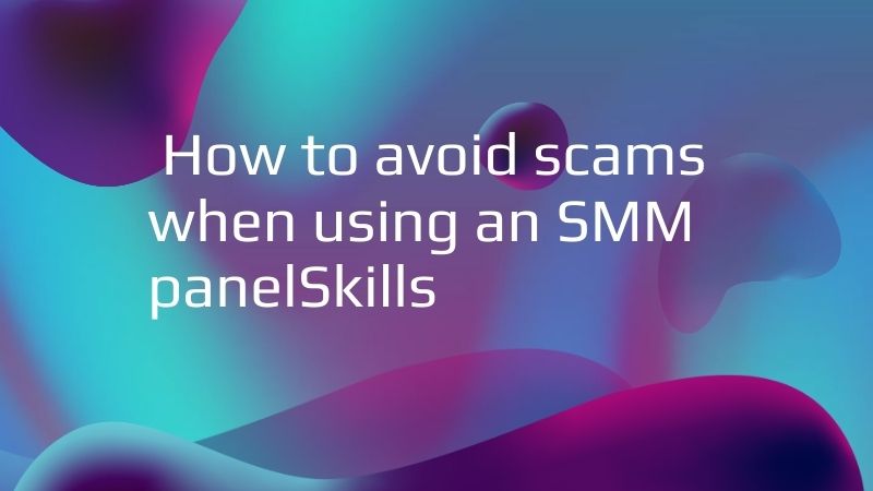 How to Avoid Scams When Using an SMM Panel