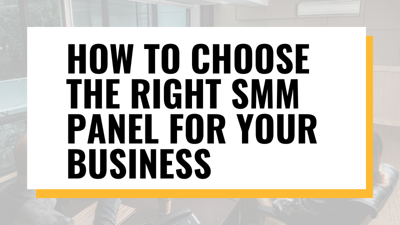 Unlocking Success: A Comprehensive Guide on How to Choose the Right SMM Panel for Your Business