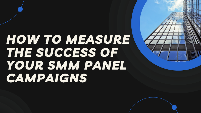 Decoding Success: A Comprehensive Guide on How to Measure the Impact of Your SMM Panel Campaigns