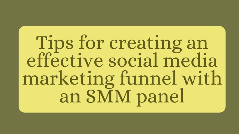 Mastering Social Media Success: Tips for Crafting an Effective Marketing Funnel with the Power of SMM Panels