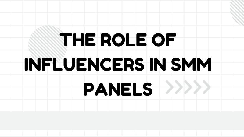 Unlocking Success: The Pivotal Role of Influencers in SMM Panels