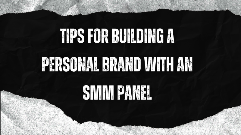 Unlocking Success: 10 Tips for Building a Powerful Personal Brand with an SMM Panel