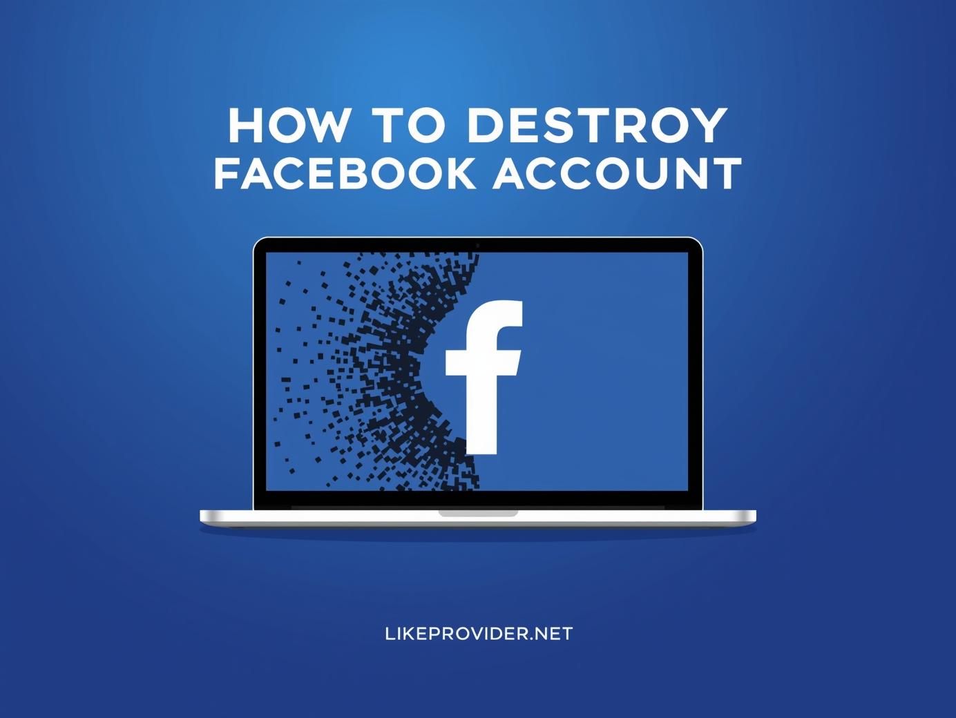 How to Destroy Facebook Account — The Ultimate No-Return Guide