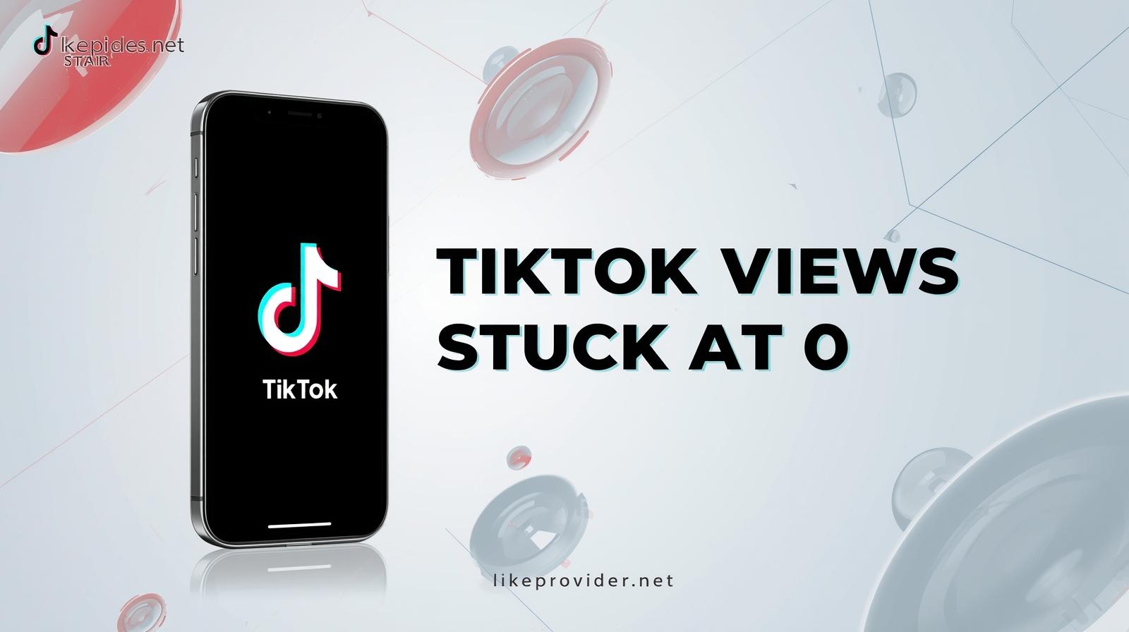 TikTok Views Stuck at 0 – Why It Happens & How to Fix It Fast