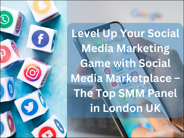 Level Up Your Social Media Marketing Game with Social Media Marketplace – The Top SMM Panel in London UK