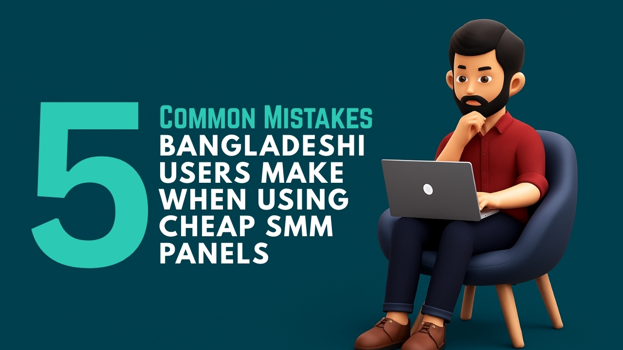 5 Common Mistakes Bangladeshi Users Make When Using Cheap SMM Panels