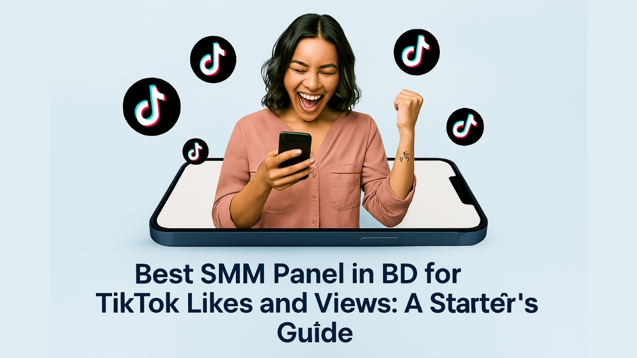 Best SMM Panel in BD for TikTok Likes and Views: A Starter’s Guide