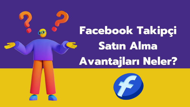 Facebook Takipçi Satın Alma Avantajları Neler?