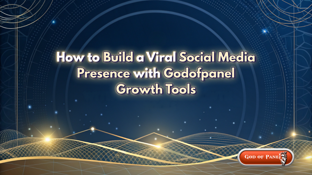 How to Build a Viral Social Media Presence with Godofpanel Growth Tools
