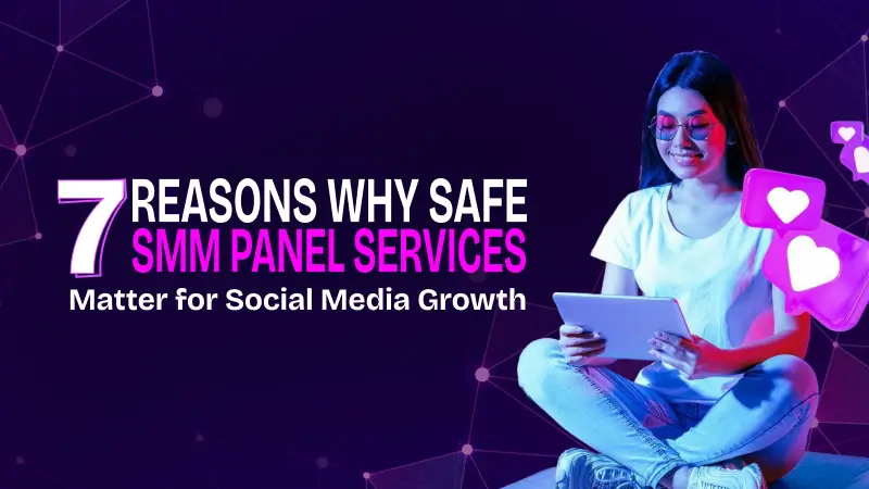 7 Reasons Why Safe SMM Panel Services Matter for Social Media Growth