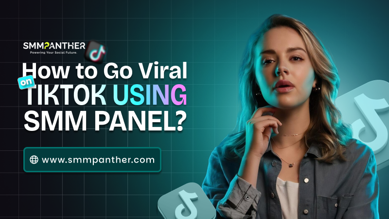 How to Go Viral on TikTok Using SMM Panel? (Complete Growth Plan)