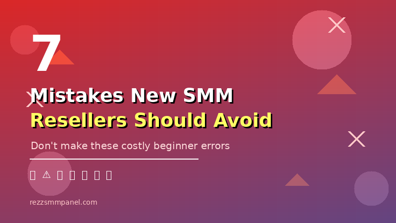 7 Mistakes New SMM Service Resellers Should Avoid