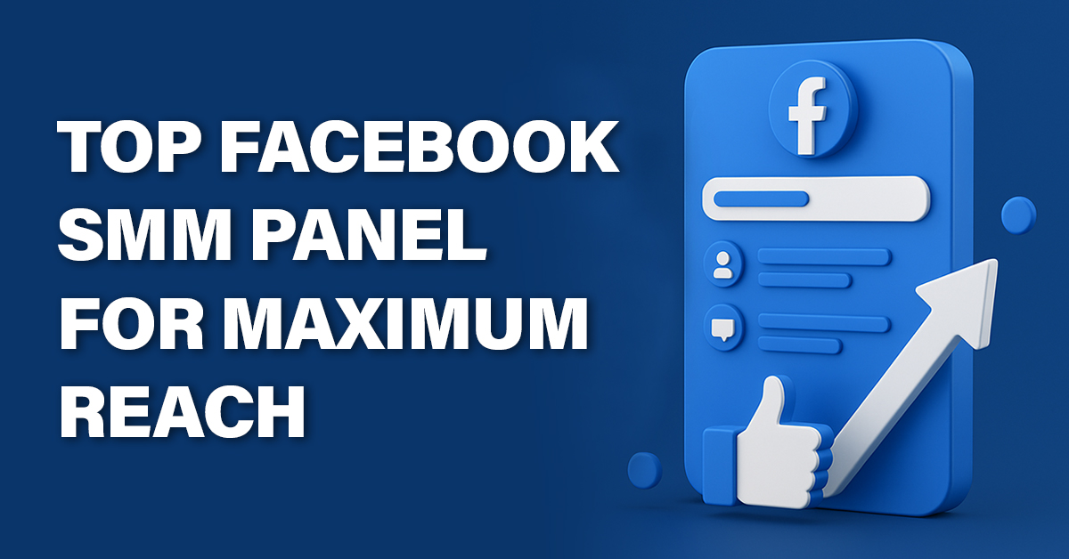 Top Facebook SMM Panel for Maximum Reach in 2025