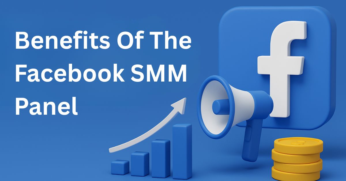 Top Benefits of the Facebook SMM Panel You Shouldn’t Miss