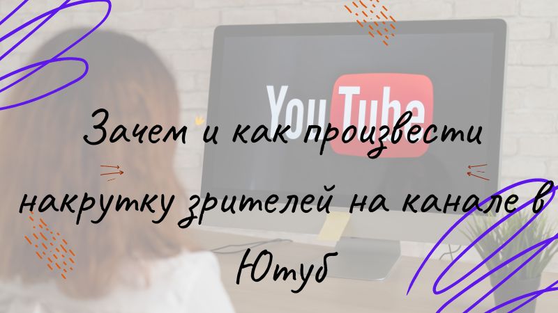 Зачем и как произвести накрутку зрителей на канале в Ютуб