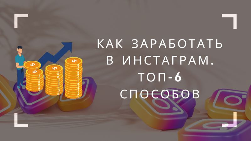 Как заработать в Инстаграм. Топ-6 способов