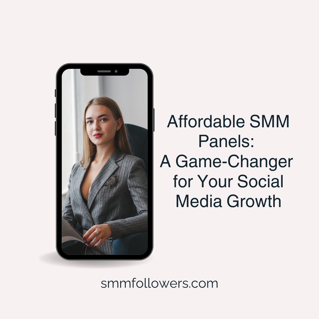 Affordable SMM Panels: A Game-Changer for Your Social Media Growth