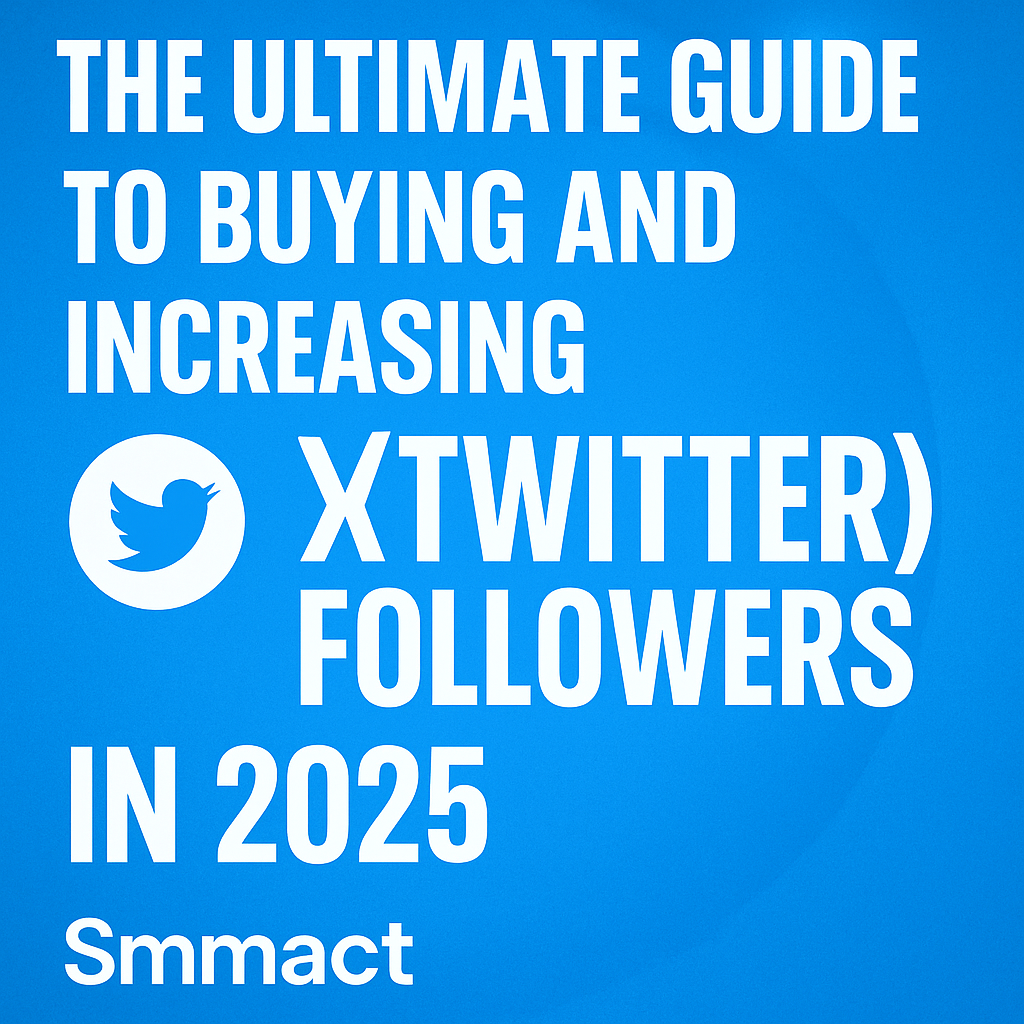 The Ultimate Guide to Buying and Increasing X (Twitter) Followers in 2025