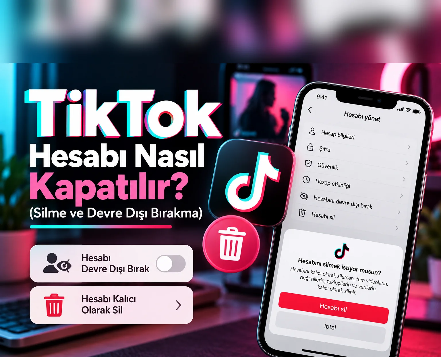 TikTok Hesabı Nasıl Kapatılır? (Silme ve Devre Dışı Bırakma)