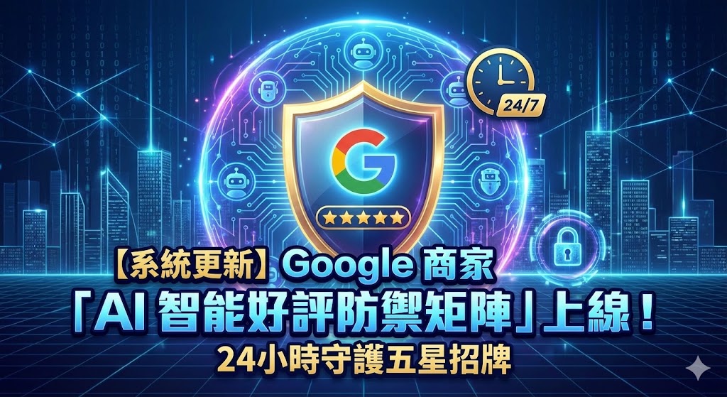 【系統更新】Google 商家「AI 智能好評防禦矩陣」上線！24小時守護五星招牌