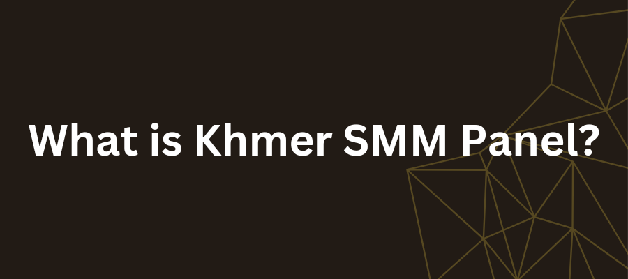 What is Khmer SMM Panel?