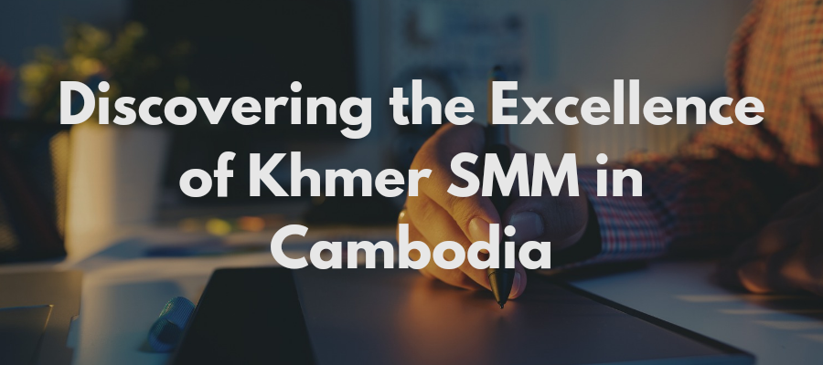 Empowering Your Social Media Strategy: Discovering the Excellence of Khmer SMM in Cambodia