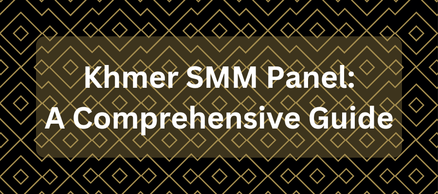 Khmer SMM Panel: A Comprehensive Guide