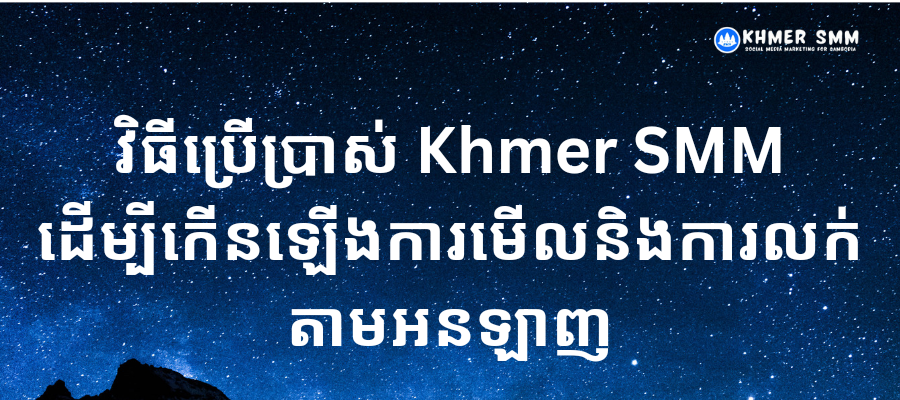 វិធីប្រើប្រាស់ Khmer SMM ដើម្បីកើនឡើងការមើលនិងការលក់តាមអនឡាញ