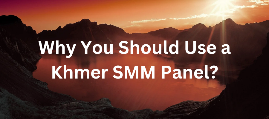 Why You Should Use a Khmer SMM Panel for Your Social Media Marketing