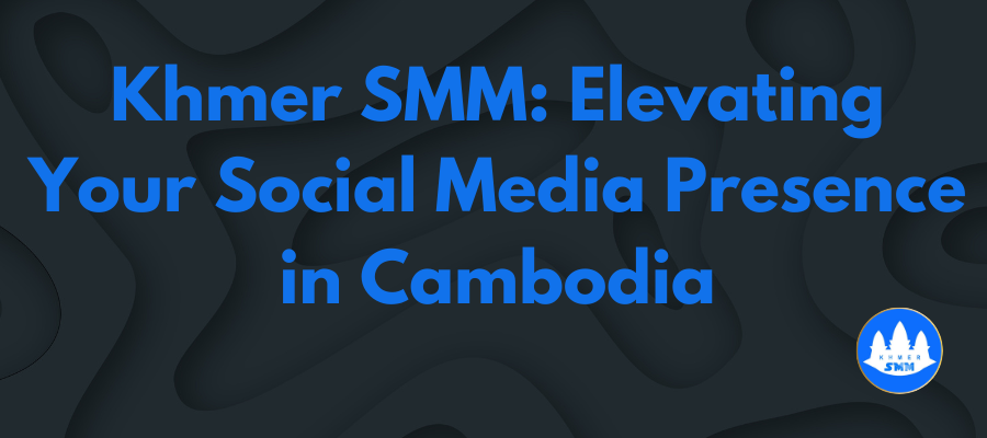 Khmer SMM: Elevating Your Social Media Presence in Cambodia