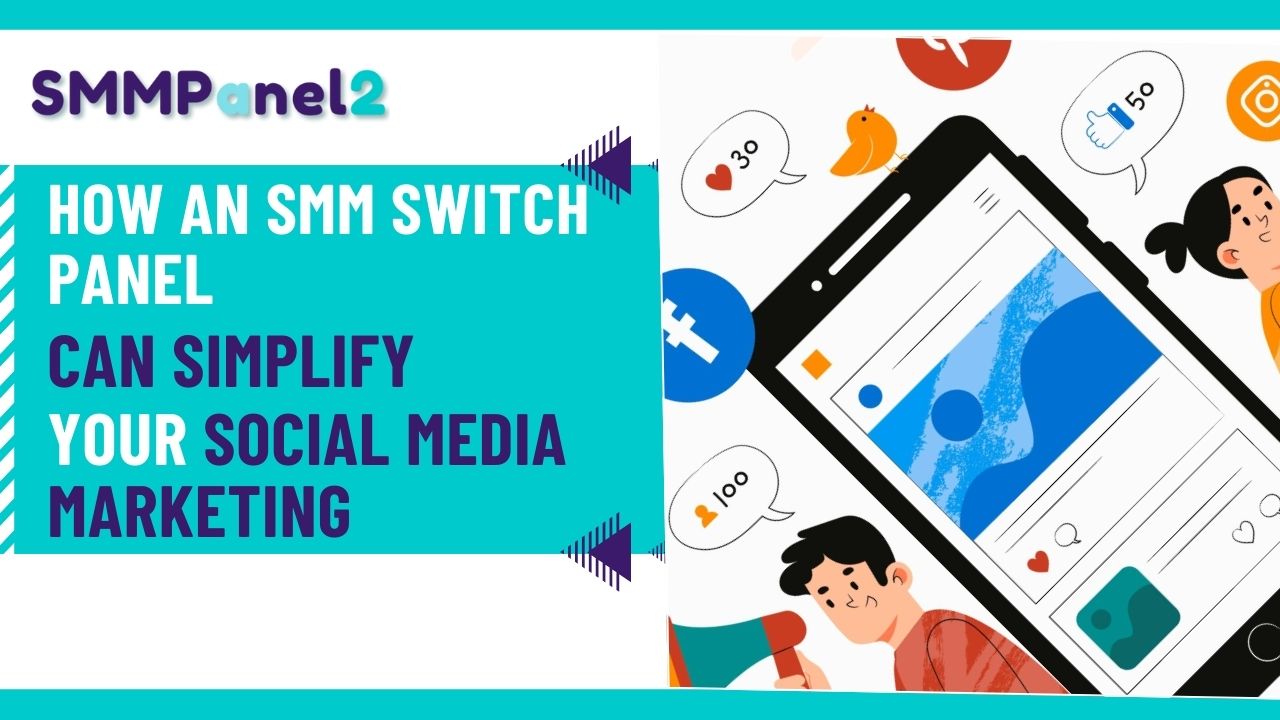 How An SMM Switch Panel Can Simplify Your Social Media Marketing