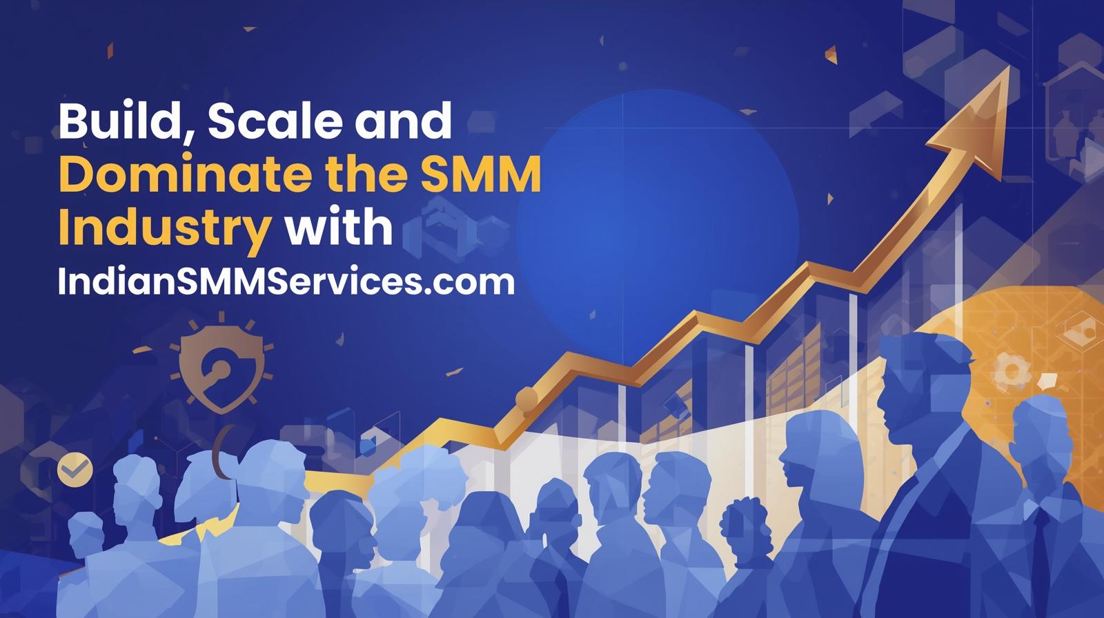 Build, Scale, and Dominate the SMM Industry with IndianSMMServices.com