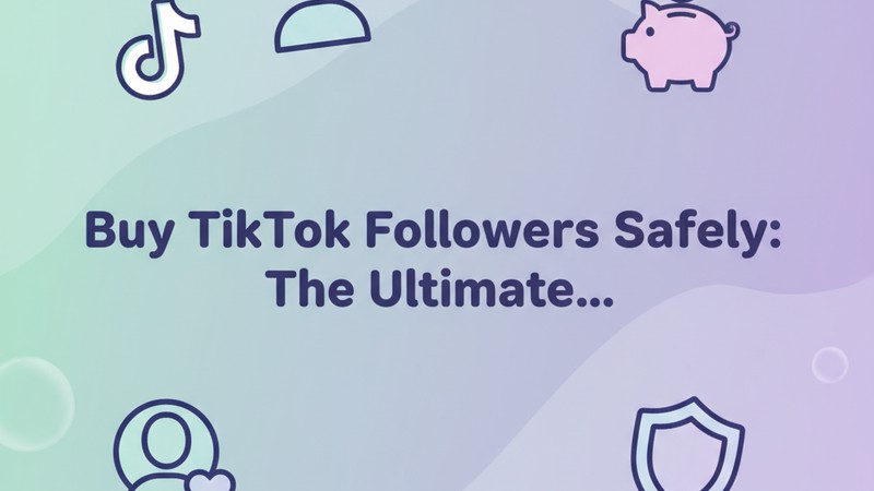 How to Buy TikTok Followers Safely: The Ultimate 2025 Guide
