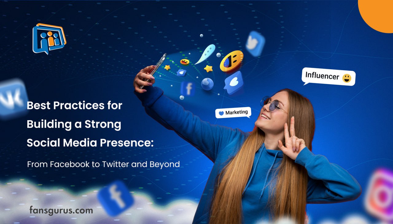 Best Practices for Building a Strong Social Media Presence: From Facebook to Twitter and Beyond