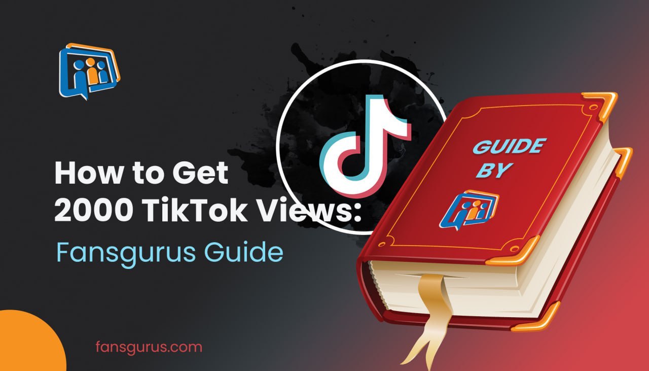 How to Get 2000 TikTok Views: Fansgurus Guide