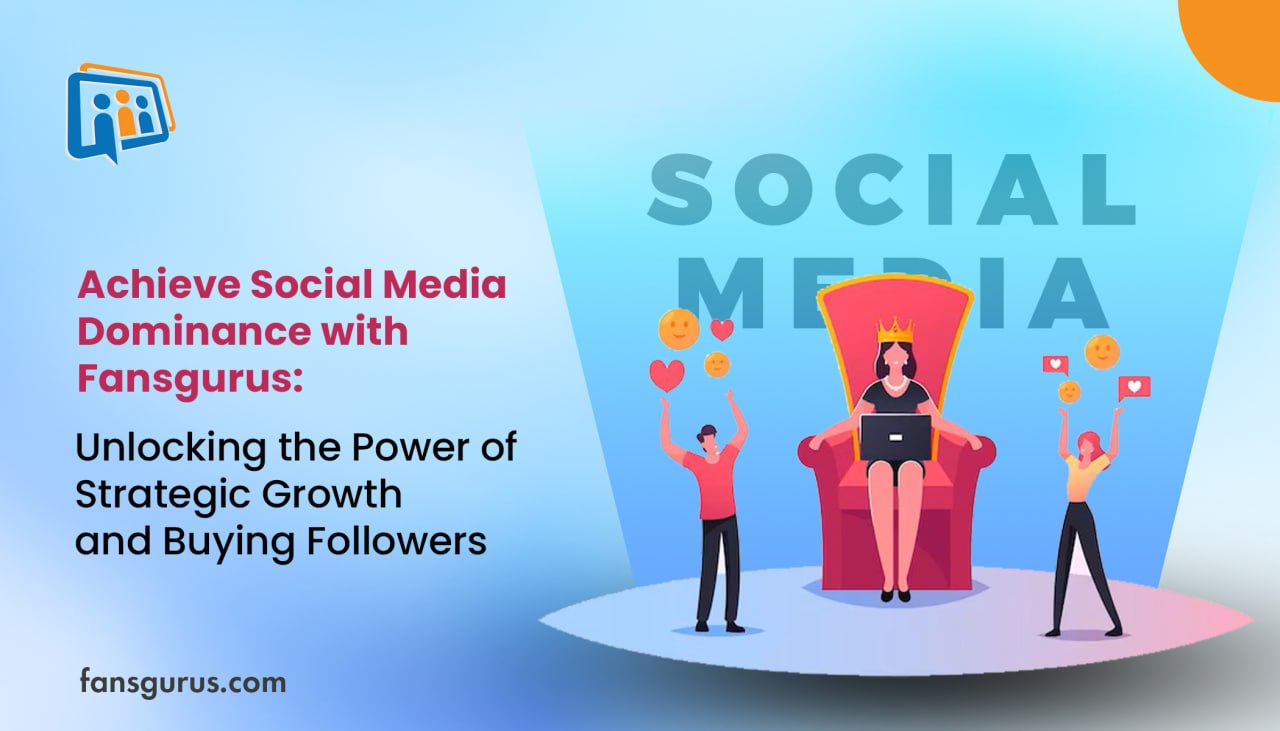 Achieve Social Media Dominance with Fansgurus: Unlocking the Power of Strategic Growth and Buying Followers