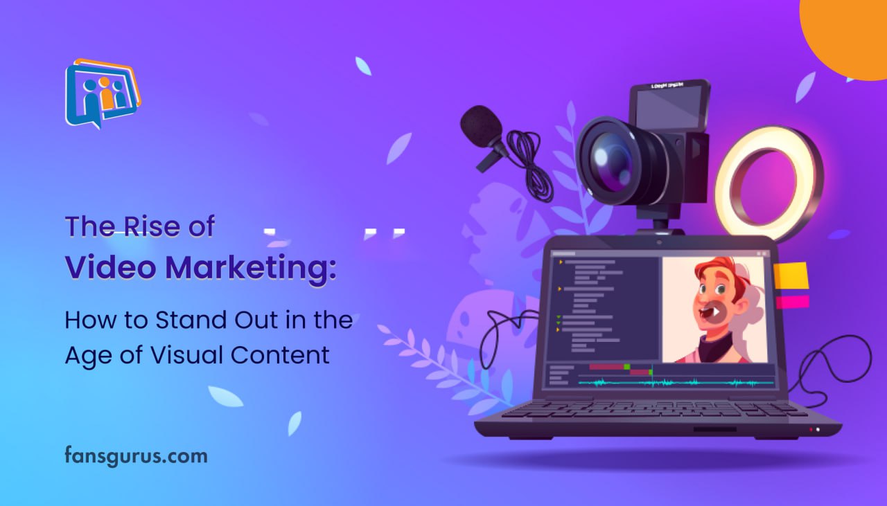 The Rise of Video Marketing: How to Stand Out in the Age of Visual Content