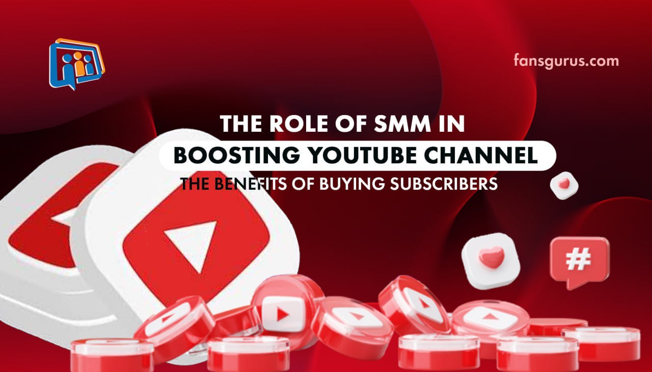 The Role of SMM in Boosting YouTube Channel: The Benefits of Buying Subscribers