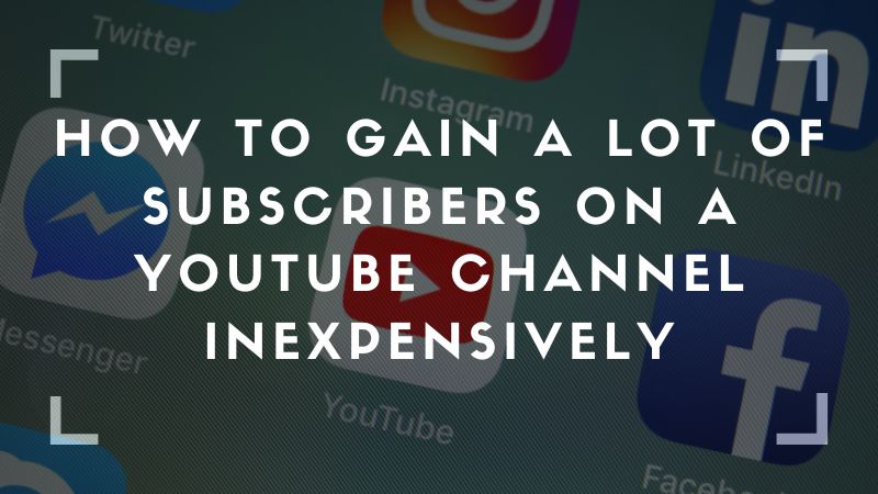 How to Gain a Lot of Subscribers on a YouTube Channel Inexpensively