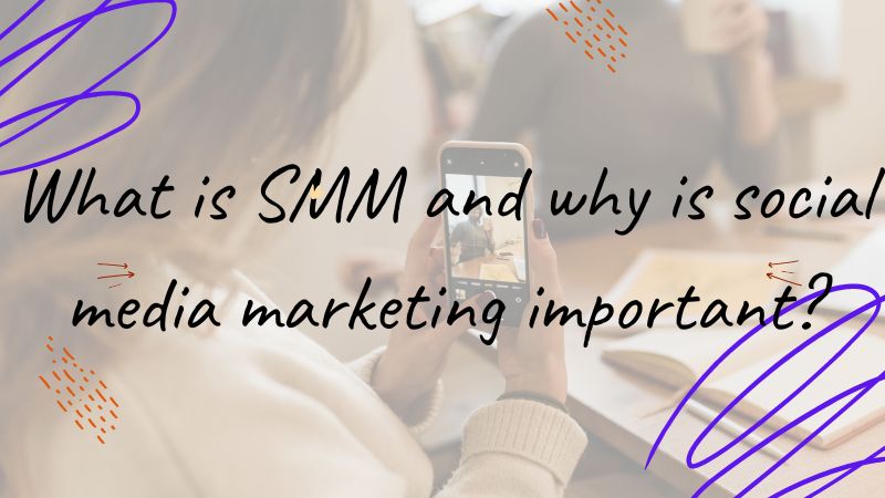 What is SMM and why is social media marketing important?