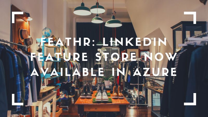 Feathr: LinkedIn Feature Store Now Available in Azure