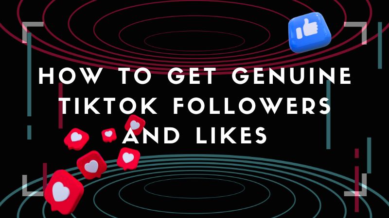 How to Get Genuine TikTok Followers and Likes