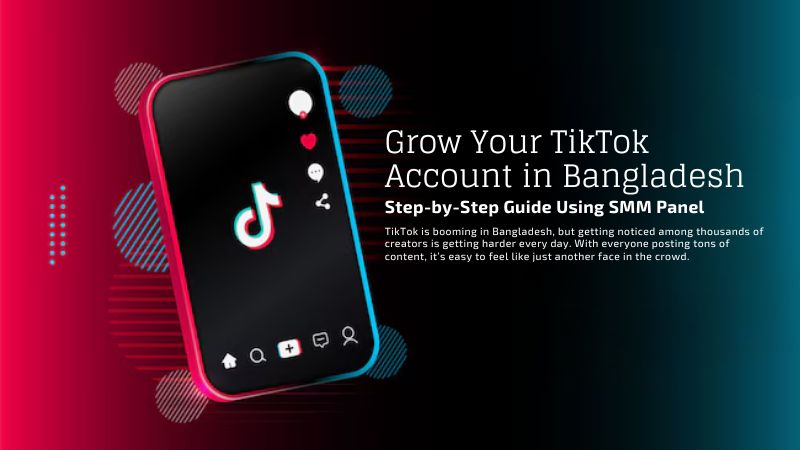 Grow Your TikTok Account in Bangladesh: Step-by-Step Guide Using SMM Panel