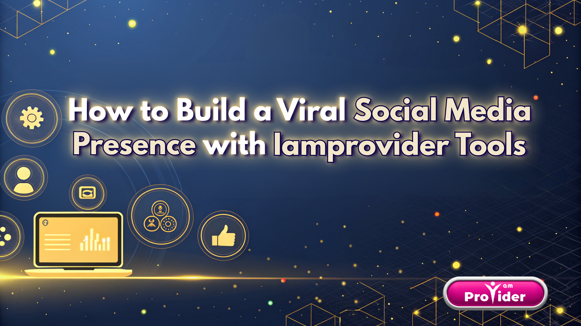 Nasıl Iamprovider Araçlarıyla Viral Bir Sosyal Medya Varlığı Oluşturulur