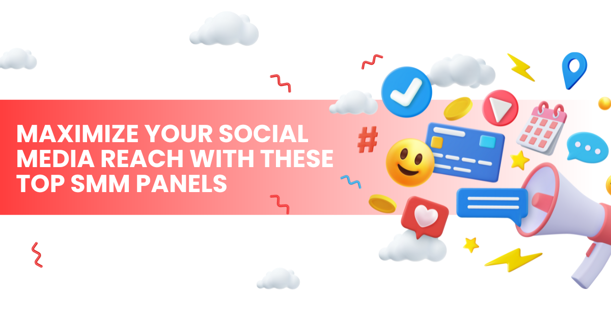 Maximize Your Social Media Reach with These Top SMM Panels  