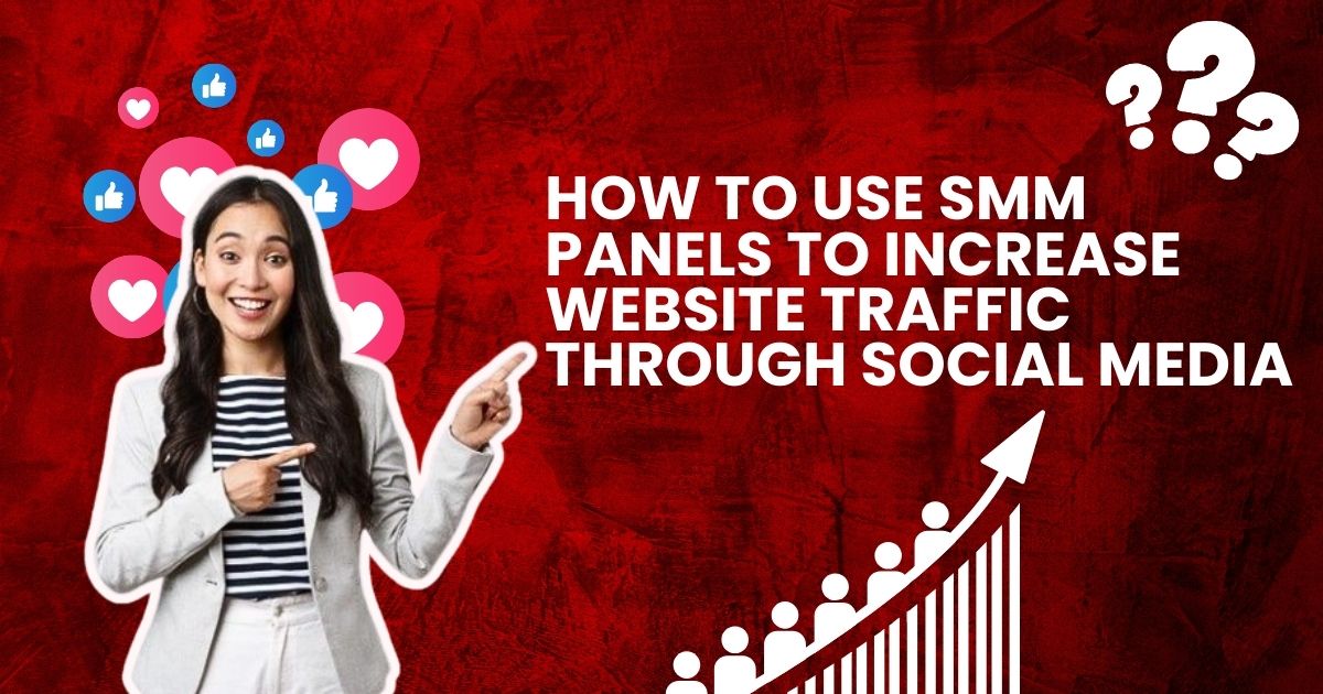 How to Use SMM Panels to Increase Website Traffic Through Social Media