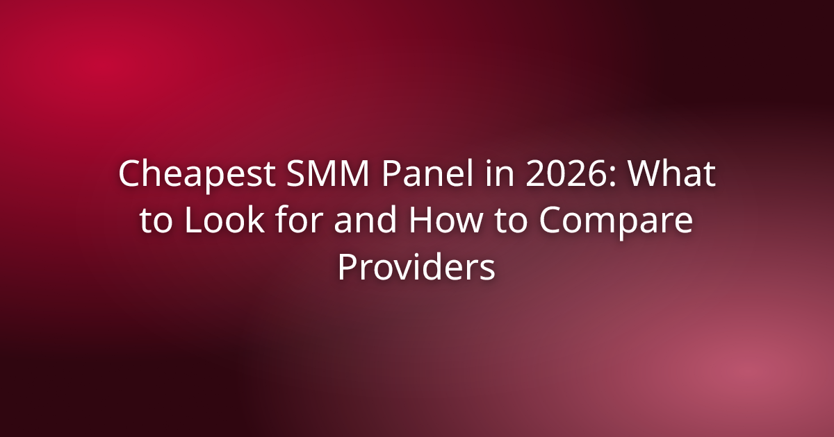 Cheapest SMM Panel in 2026: What to Look for and How to Compare Providers