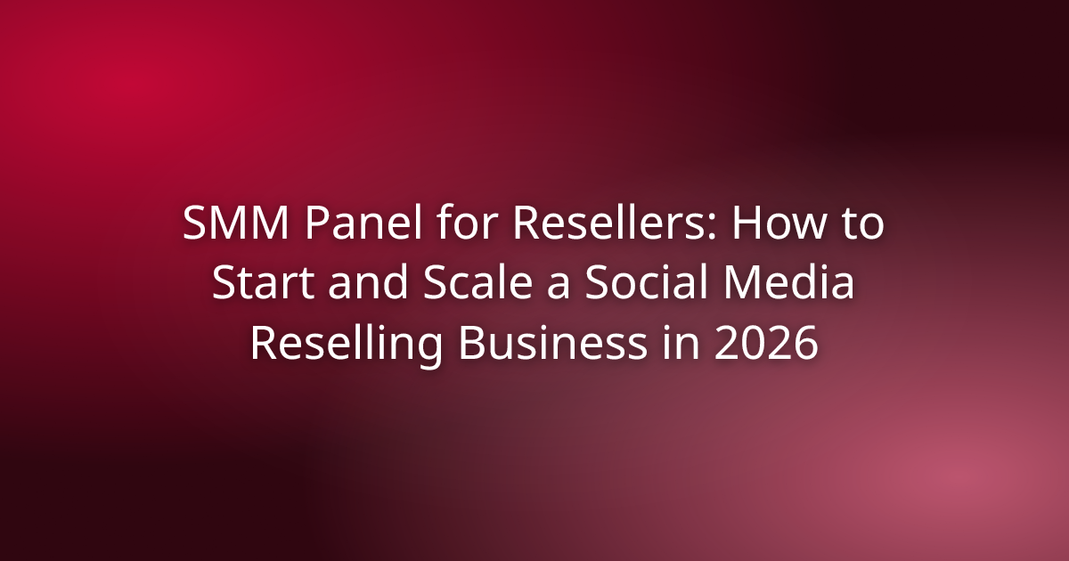 SMM Panel for Resellers: How to Start and Scale a Social Media Reselling Business in 2026